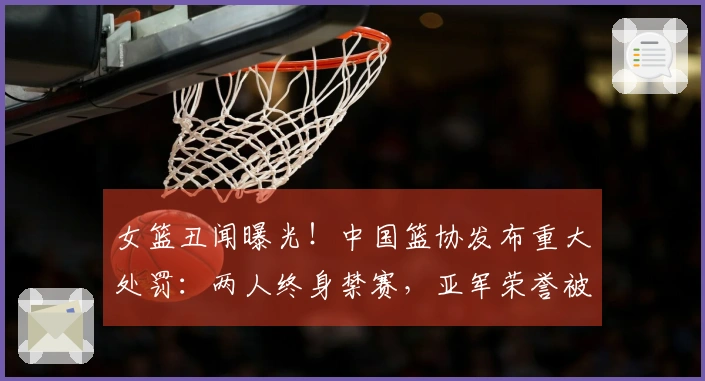 女篮丑闻曝光！中国篮协发布重大处罚：两人终身禁赛，亚军荣誉被撤销