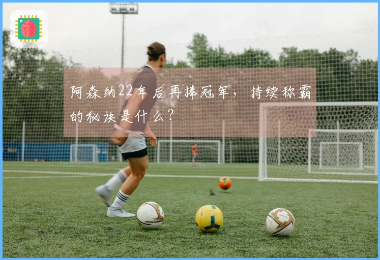 阿森纳22年后再捧冠军，持续称霸的秘诀是什么？
