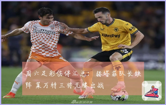 周六足彩伤停汇总：赫塔菲队长缺阵 莱万特三将无缘出战