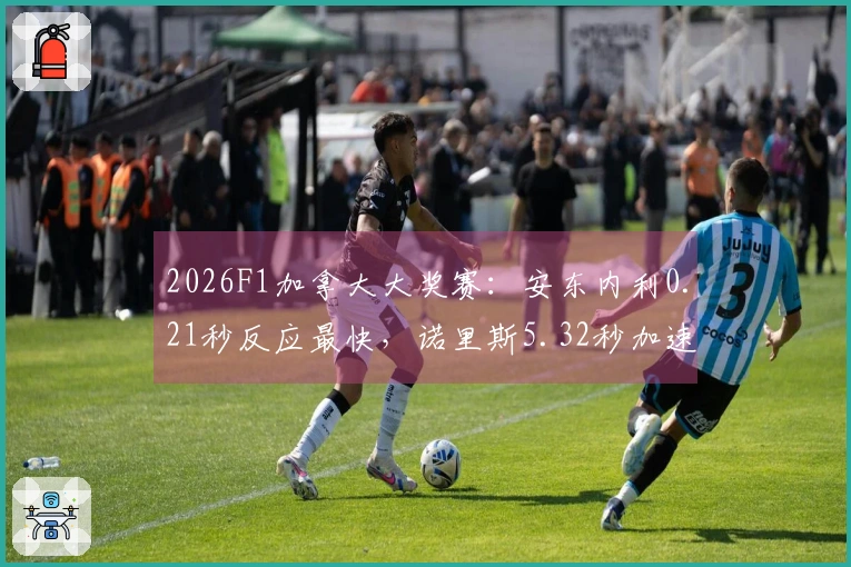 2026F1加拿大大奖赛：安东内利0.21秒反应最快，诺里斯5.32秒加速最佳
